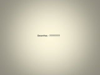 Desenhos - ?????????
 