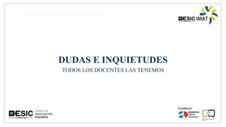 DUDAS E INQUIETUDES
TODOS LOS DOCENTES LAS TENEMOS
 