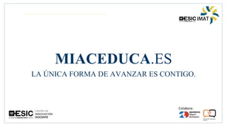 MIACEDUCA.ES
LA ÚNICA FORMA DE AVANZAR ES CONTIGO.
 