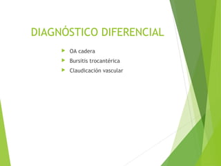 DIAGNÓSTICO DIFERENCIAL
 OA cadera
 Bursitis trocantérica
 Claudicación vascular
 