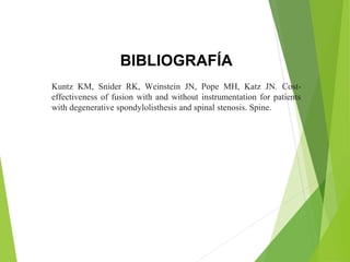 Kuntz KM, Snider RK, Weinstein JN, Pope MH, Katz JN. Cost-
effectiveness of fusion with and without instrumentation for patients
with degenerative spondylolisthesis and spinal stenosis. Spine.
BIBLIOGRAFÍA
 