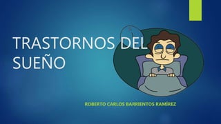 TRASTORNOS DEL
SUEÑO
ROBERTO CARLOS BARRIENTOS RAMÍREZ
 