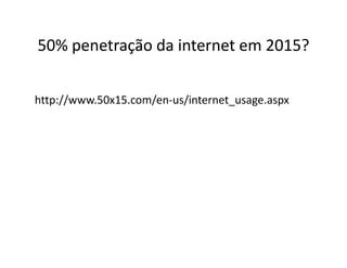 50% penetração da internet em 2015?
50% penetração da internet em 2015?


http://www.50x15.com/en‐us/internet_usage.aspx
 
