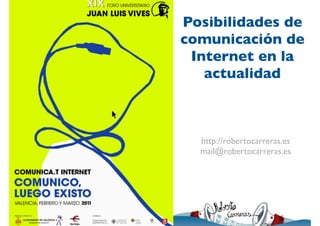 Posibilidades de
comunicación de
 Internet en la
   actualidad



  http://robertocarreras.es
  mail@robertocarreras.es
 