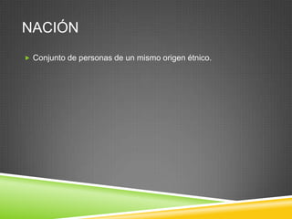 NACIÓN
 Conjunto de personas de un mismo origen étnico.
 