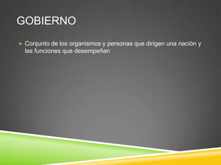 GOBIERNO
 Conjunto de los organismos y personas que dirigen una nación y
  las funciones que desempeñan
 