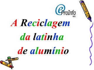 A   R e c i c l a g e m  d a   l a t i n h a d e   a l u m í n i o 