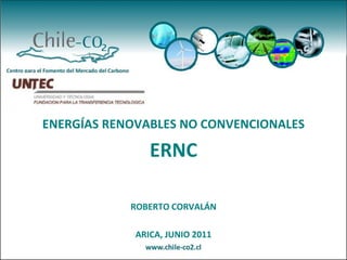 ENERGÍAS RENOVABLES NO CONVENCIONALES

                ERNC

            ROBERTO CORVALÁN

             ARICA, JUNIO 2011
 