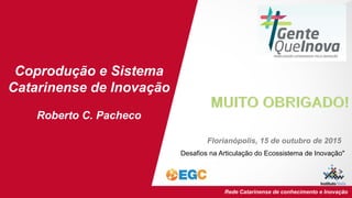 EGC/UFSC Institutos Empresas Rede Catarinense de conhecimento e Inovação
Coprodução e Sistema
Catarinense de Inovação
Robe...