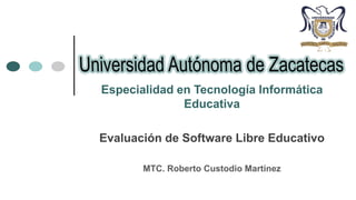 Especialidad en Tecnología Informática
Educativa
Evaluación de Software Libre Educativo
MTC. Roberto Custodio Martínez

 