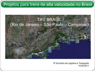 6º Encontro de Logística e Transporte 14.06.2011 TAV BRASIL (Rio de Janeiro – São Paulo – Campinas) Projetos para trens de alta velocidade no Brasil 