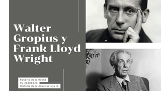 Walter
Gropius y
Frank Lloyd
Wright
Roberto de la Roche
CV 26208820
Historia de la Arquitectura IV
 