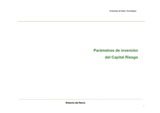 Empresas de Base Tecnológica




                    Parámetros de inversión
                         del Capital Riesgo




Roberto del Navío
                                                           1
 