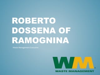 ROBERTO
DOSSENA OF
RAMOGNINA
Waste Management Executive
 