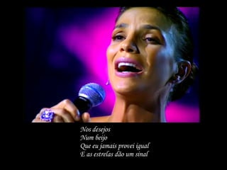 Nos desejos Num beijo Que eu jamais provei igual E as estrelas dão um sinal 