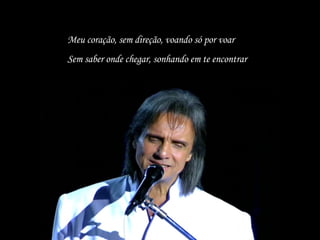 Meu coração, sem direção, voando só por voar Sem saber onde chegar, sonhando em te encontrar 