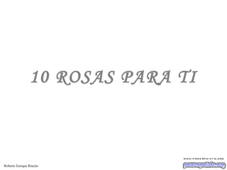 10 ROSAS PARA TI

Roberto Enrique Rincón

 