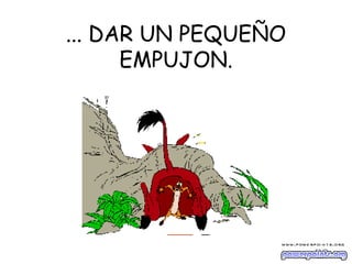 ... DAR UN PEQUEÑO
EMPUJON.
 