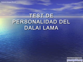 TEST DETEST DE
PERSONALIDAD DELPERSONALIDAD DEL
DALAI LAMADALAI LAMA
Roberto Enrique Rincón
 