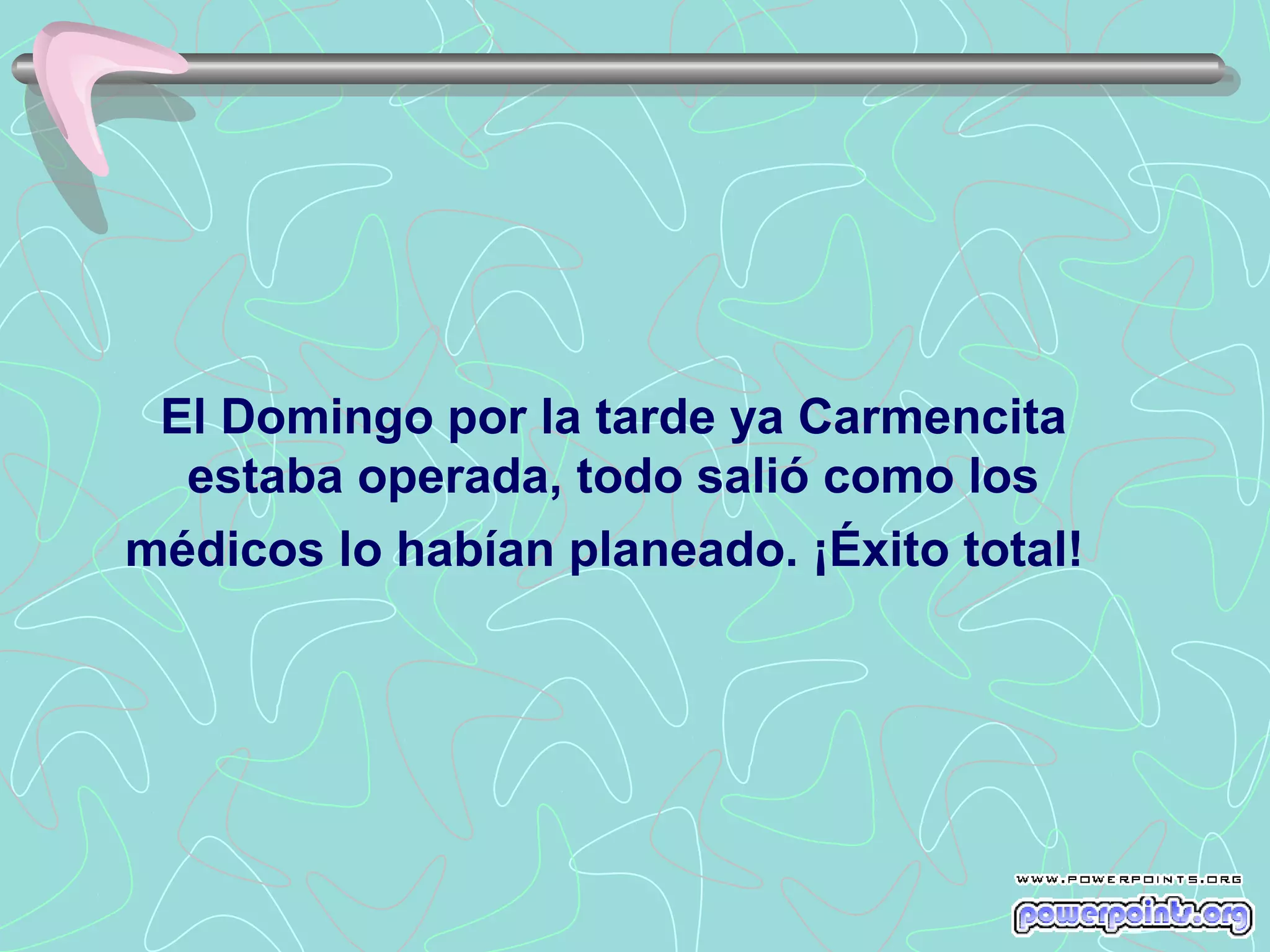 El Domingo por la tarde ya Carmencita
  estaba operada, todo salió como los
médicos lo habían planeado. ¡Éxito total!
 
