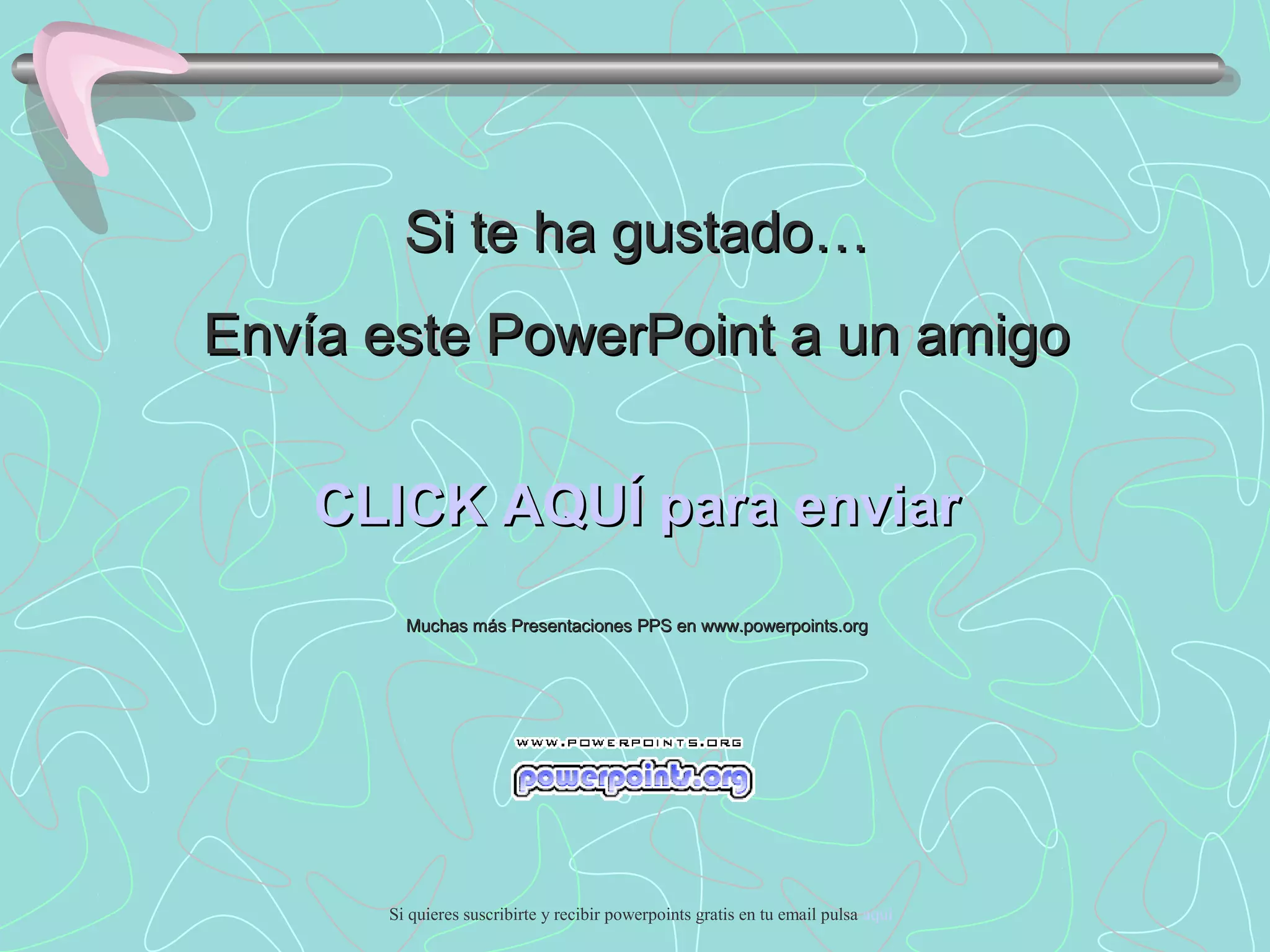 Si te ha gustado…
Envía este PowerPoint a un amigo


    CLICK AQUÍ para enviar
        Muchas más Presentaciones PPS en www.powerpoints.org




      Si quieres suscribirte y recibir powerpoints gratis en tu email pulsa aquí
 