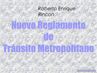 Roberto Enrique
        Rincon

  Nuevo Reglamento
          de
Tránsito Metropolitano
 