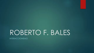 ROBERTO F. BALES 
INTERACCIONISMO 
 