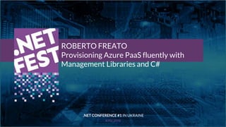 .NET LEVEL UP .NET CONFERENCE #1 IN UKRAINE KYIV 2019
Тема доклада
Тема доклада
Тема доклада
KYIV 2019
ROBERTO FREATO
Provisioning Azure PaaS fluently with
Management Libraries and C#
.NET CONFERENCE #1 IN UKRAINE
 