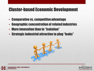Cluster-based Economic Development
• Comparative vs. competitiveadvantage
• Geographic concentration of relatedindustries
• More innovation than in “isolation”
• Strategic industrial attraction to plug “leaks”
 