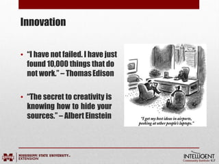 Innovation
• “I have not failed. I have just
found 10,000 things that do
not work.” – ThomasEdison
• “The secret to creativity is
knowing how to hide your
sources.” – Albert Einstein
 