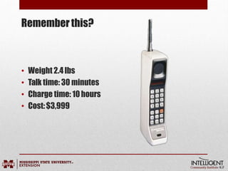 Rememberthis?
• Weight 2.4lbs
• Talk time: 30 minutes
• Charge time: 10hours
• Cost:$3,999
 