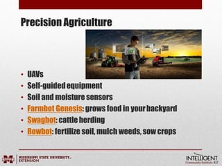 Precision Agriculture
• UAVs
• Self-guidedequipment
• Soil and moisture sensors
• Farmbot Genesis: grows food in yourbackyard
• Swagbot: cattleherding
• Rowbot: fertilize soil, mulch weeds, sow crops
 