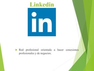Linkedin
 Red profesional orientada a hacer conexiones
profesionales y de negocios.
 