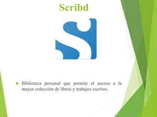 Scribd
 Biblioteca personal que permite el acceso a la
mayor colección de libros y trabajos escritos.
 