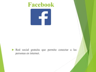 Facebook
 Red social gratuita que permite conectar a las
personas en internet.
 