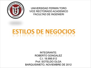 UNIVERSIDAD FERMIN TORO
  VICE RECTORADO ACADEMICO
     FACULTAD DE INGENIERI




          INTEGRANTE:
      ROBERTO GONGALEZ
         C.I. 18.998.612
      Prof. SOTELDO OLGA
BARQUISIMETO, NOVIEMBRE DE 2012
 