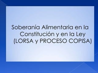 Soberanía Alimentaria en la
   Constitución y en la Ley
 (LORSA y PROCESO COPISA)
 