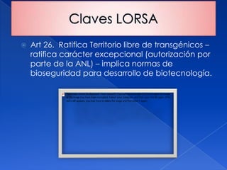    Art 26. Ratifica Territorio libre de transgénicos –
    ratifica carácter excepcional (autorización por
    parte de la ANL) – implica normas de
    bioseguridad para desarrollo de biotecnología.
 