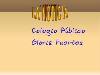LA NOTICIA




Colegio Público
Gloria Fuertes
 