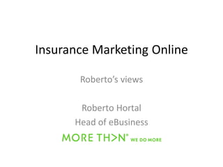 Insurance Marketing Online

       Roberto’s views

       Roberto Hortal
      Head of eBusiness
 