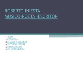 ROBERTO INIESTA
MUSICO-POETA –ESCRITOR
1.-VIDA
2.CARRERA
3.FRASES CELEBRES
4.EXTREMODURO
5.DISCOGRAFIA
6.CONTROVERSIA
 