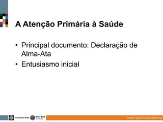 A Atenção Primária à Saúde
• Principal documento: Declaração de
Alma-Ata
• Entusiasmo inicial

 