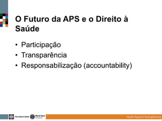 O Futuro da APS e o Direito à
Saúde
• Participação
• Transparência
• Responsabilização (accountability)

 