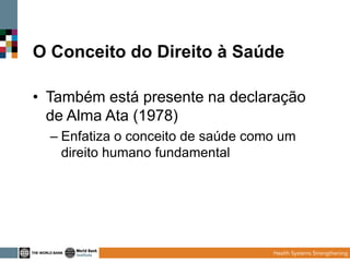 O Conceito do Direito à Saúde
• Também está presente na declaração
de Alma Ata (1978)
– Enfatiza o conceito de saúde como um
direito humano fundamental

 
