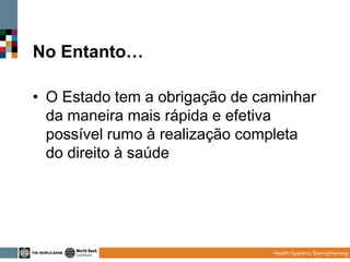No Entanto…
• O Estado tem a obrigação de caminhar
da maneira mais rápida e efetiva
possível rumo à realização completa
do direito à saúde

 