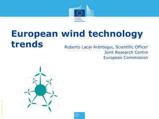 Creditspdphoto.org
European wind technology
trends Roberto Lacal Arántegui, Scientific Officer
Joint Research Centre
European Commission
 