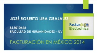 JOSÉ ROBERTO LIRA GRAJALES
S13010658
FACULTAD DE HUMANIDADES – UV

FACTURACIÓN EN MÉXICO 2014

 