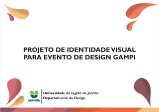 PROJETO DE IDENTIDADEVISUAL
PARA EVENTO DE DESIGN GAMPI
Universidade da região de Joiville
Departamento de Design
 