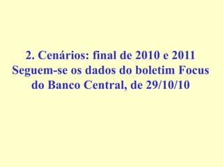 2. Cenários: final de 2010 e 2011
Seguem-se os dados do boletim Focus
do Banco Central, de 29/10/10
 