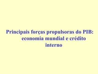 Principais forças propulsoras do PIB:
economia mundial e crédito
interno
 